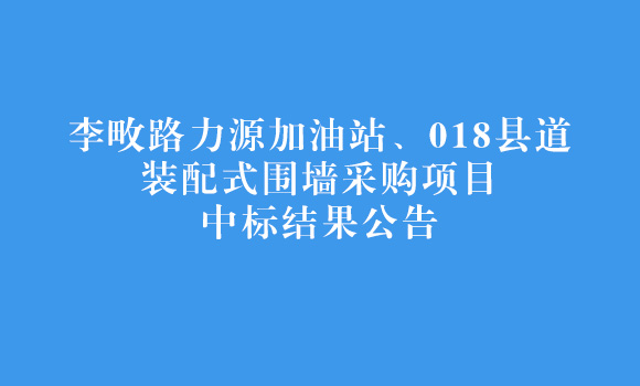 李畋路力源加油站、018縣道裝配式圍墻采購項目中標(biāo)結(jié)果公告